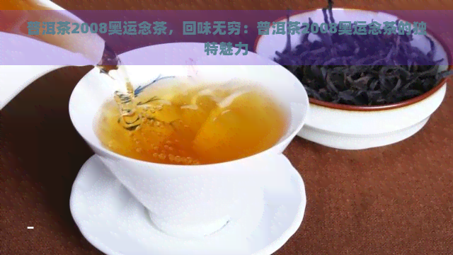 普洱茶2008奥运念茶，回味无穷：普洱茶2008奥运念茶的独特魅力