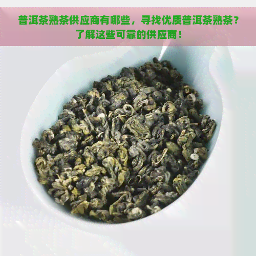 普洱茶熟茶供应商有哪些，寻找优质普洱茶熟茶？了解这些可靠的供应商！