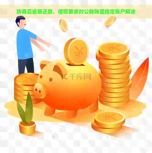 协商后逾期还款，借呗要求对公转账至指定账户解决