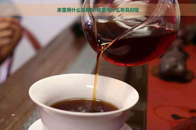 家里用什么茶具好-家里用什么茶具好呢