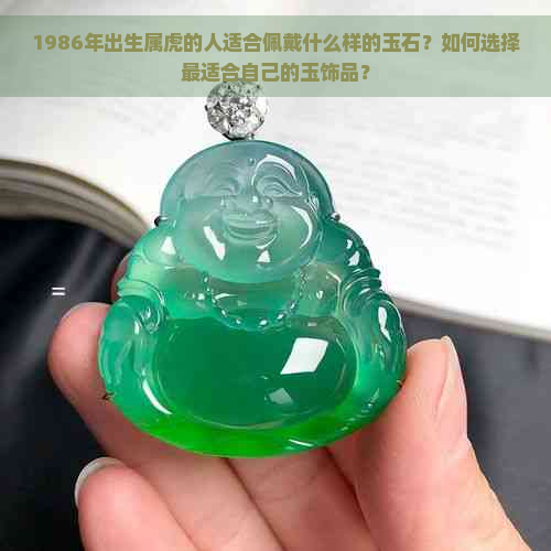 1986年出生属虎的人适合佩戴什么样的玉石？如何选择最适合自己的玉饰品？