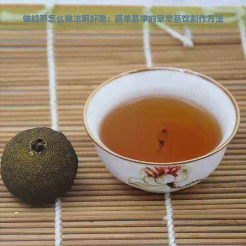 做红茶怎么做法啊好喝：简单易学的家常茶饮制作方法