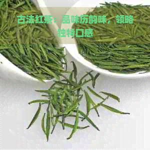 古法红茶：品味历韵味，领略独特口感