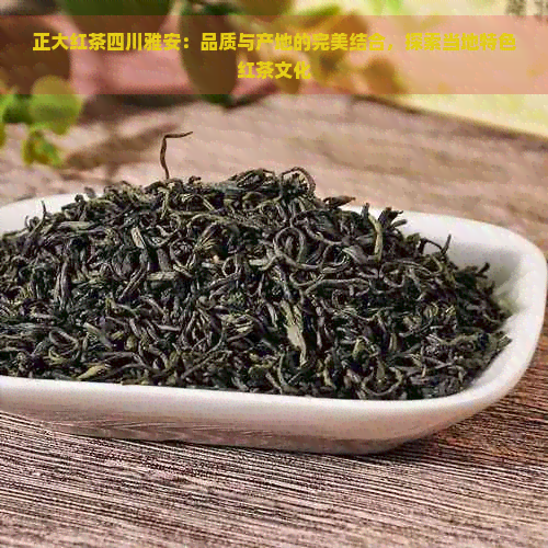 正大红茶四川雅安：品质与产地的完美结合，探索当地特色红茶文化