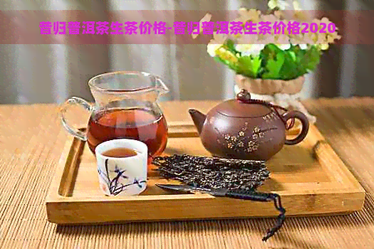 昔归普洱茶生茶价格-昔归普洱茶生茶价格2020