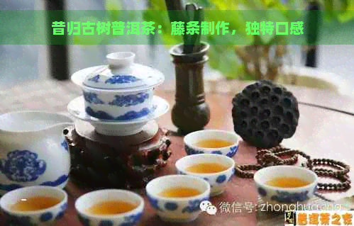 昔归古树普洱茶：藤条制作，独特口感