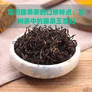 昔归藤条茶的口感特点：古树茶中的藤条王昔归