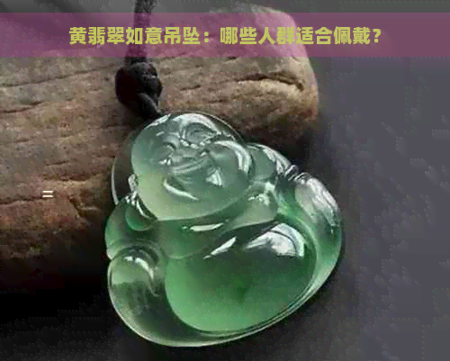 黄翡翠如意吊坠：哪些人群适合佩戴？