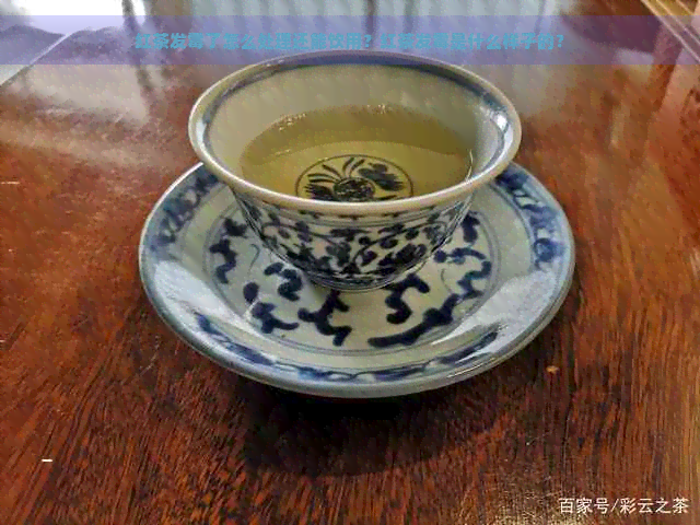 红茶发霉了怎么处理还能饮用？红茶发霉是什么样子的？