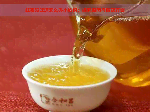 红茶没味道怎么办小妙招：探究原因与解决方案