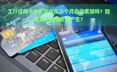 工行信用卡未还款会在下个月自动累加吗？如何避免逾期费用产生？