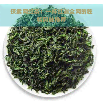 探索网红茶：一杯红遍全网的独特风味推荐