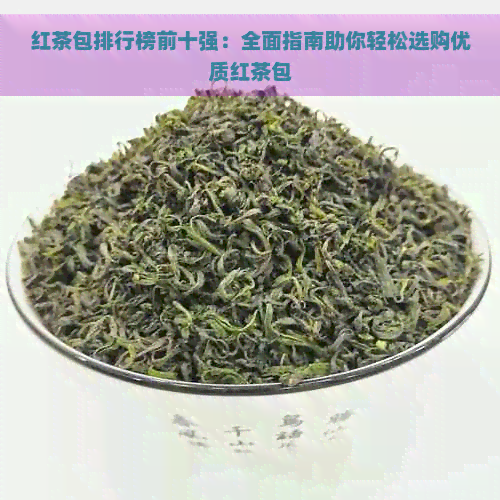 红茶包排行榜前十强：全面指南助你轻松选购优质红茶包