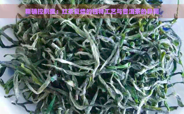 精确控制度：红茶复焙的独特工艺与普洱茶的异同