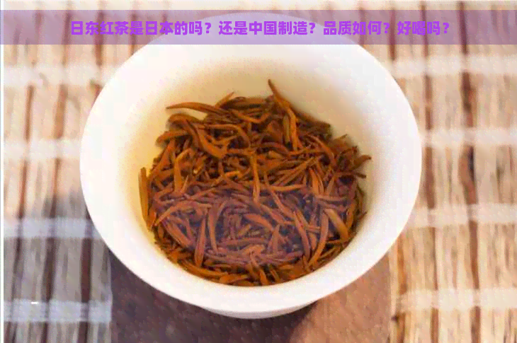 日东红茶是的吗？还是中国制造？品质如何？好喝吗？