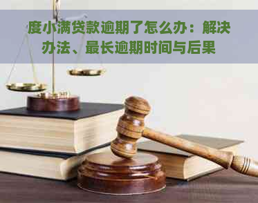 度小满贷款逾期了怎么办：解决办法、最长逾期时间与后果