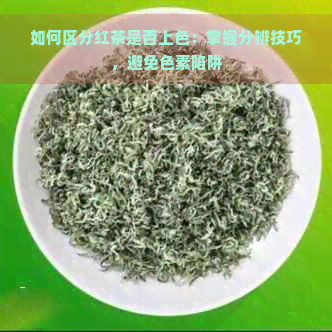 如何区分红茶是否上色：掌握分辨技巧，避免色素陷阱