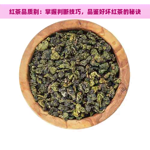 红茶品质别：掌握判断技巧，品鉴好坏红茶的秘诀