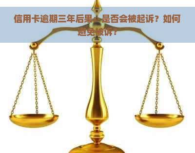 信用卡逾期三年后果：是否会被起诉？如何避免被诉？