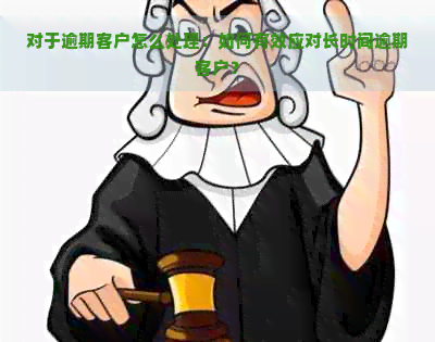 对于逾期客户怎么处理：如何有效应对长时间逾期客户？