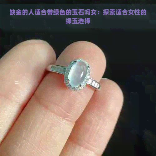 缺金的人适合带绿色的玉石吗女：探索适合女性的绿玉选择