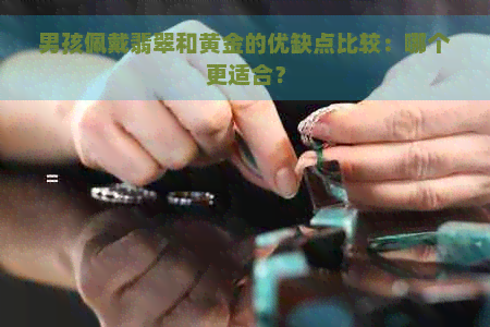 男孩佩戴翡翠和黄金的优缺点比较：哪个更适合？