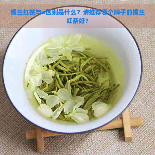 锡兰红茶与a区别是什么？请推荐哪个牌子的锡兰红茶好？