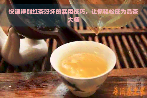 快速辨别红茶好坏的实用技巧，让你轻松成为品茶大师