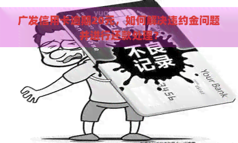 广发信用卡逾期20元，如何解决违约金问题并进行还款处理？