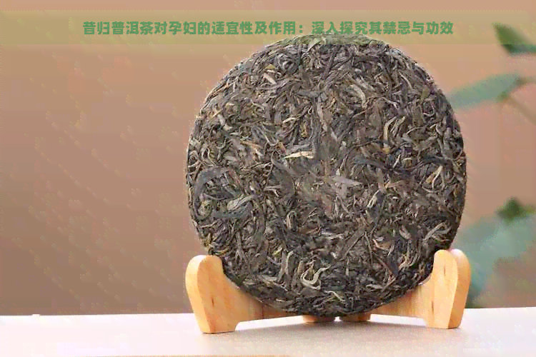 昔归普洱茶对孕妇的适宜性及作用：深入探究其禁忌与功效