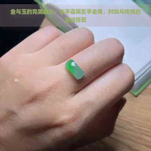 金与玉的完美融合：右手翡翠左手金镯，时尚与传统的绝佳搭配