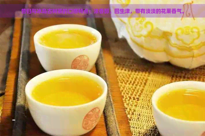 昔归与冰岛古树茶的口感特点：浓香醇，回生津，带有淡淡的花果香气。