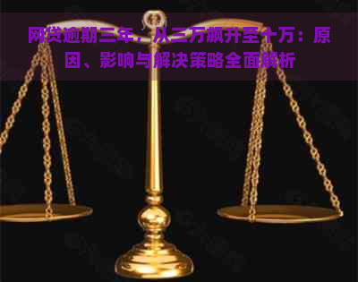 网贷逾期三年，从三万飙升至十万：原因、影响与解决策略全面解析