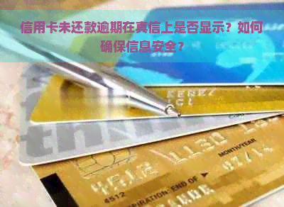 信用卡未还款逾期在真信上是否显示？如何确保信息安全？