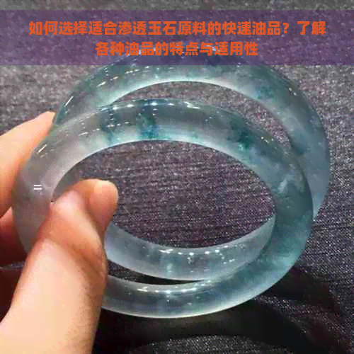 如何选择适合渗透玉石原料的快速油品？了解各种油品的特点与适用性