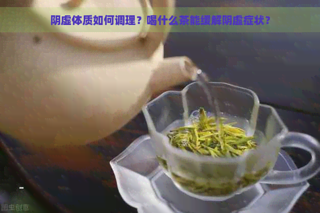 阴虚体质如何调理？喝什么茶能缓解阴虚症状？