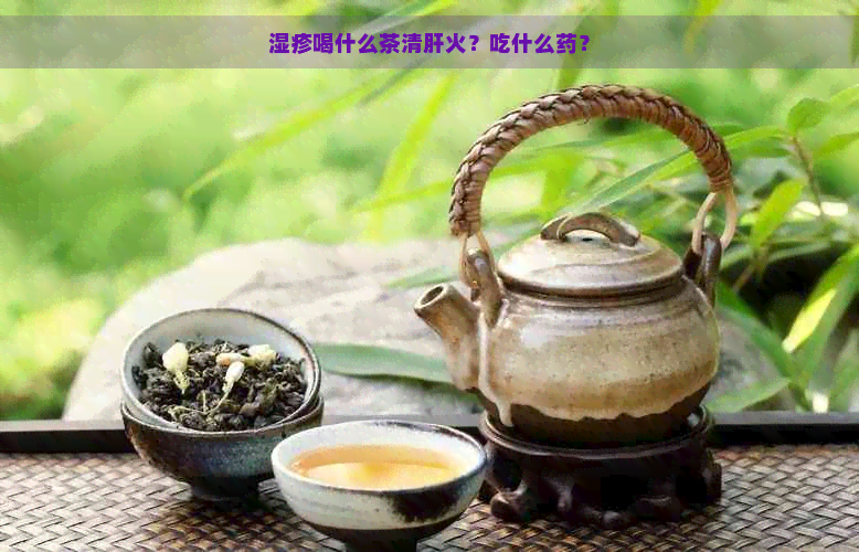 湿疹喝什么茶清肝火？吃什么药？