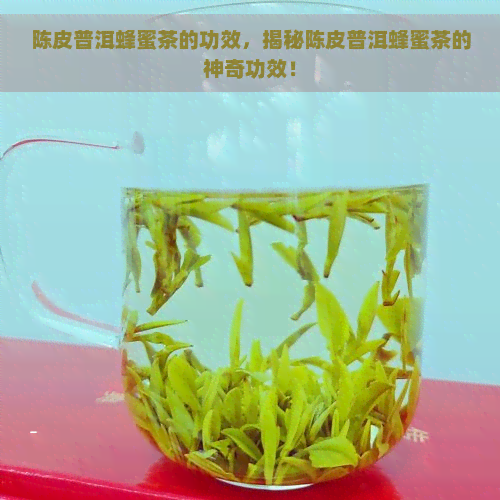 陈皮普洱蜂蜜茶的功效，揭秘陈皮普洱蜂蜜茶的神奇功效！