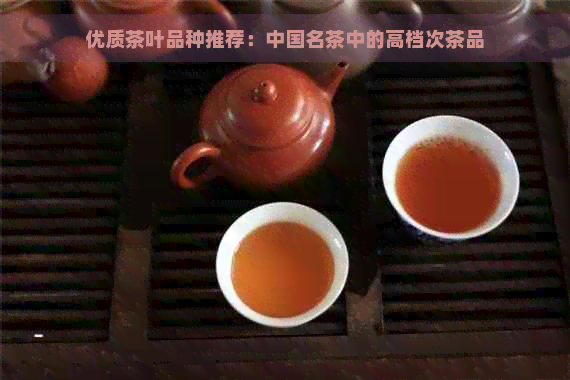 优质茶叶品种推荐：中国名茶中的高档次茶品