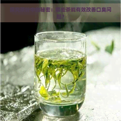 探究茶叶中的秘密：哪些茶能有效改善口臭问题？