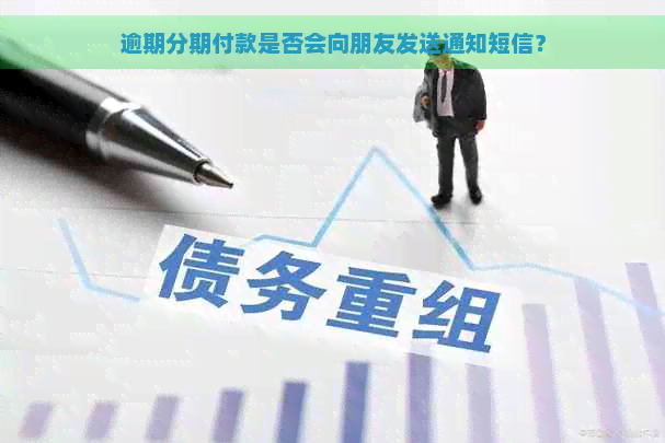 逾期分期付款是否会向朋友发送通知短信？