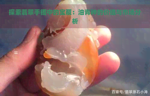 探索翡翠手镯中的宝藏：油青种的价值与市场分析