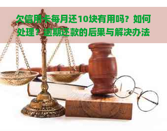 欠信用卡每月还10块有用吗？如何处理？逾期还款的后果与解决办法