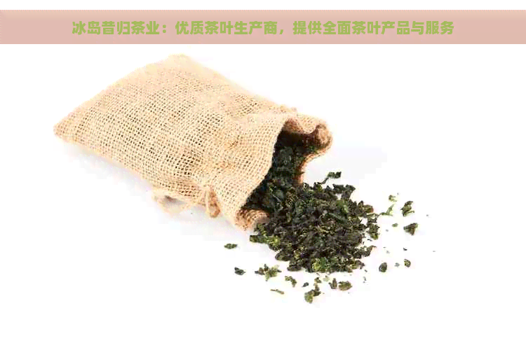 冰岛昔归茶业：优质茶叶生产商，提供全面茶叶产品与服务