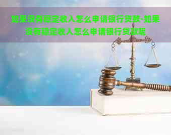 如果没有稳定收入怎么申请银行贷款-如果没有稳定收入怎么申请银行贷款呢