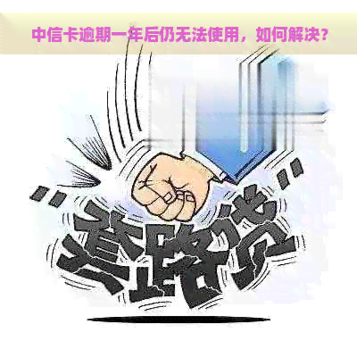 中信卡逾期一年后仍无法使用，如何解决？