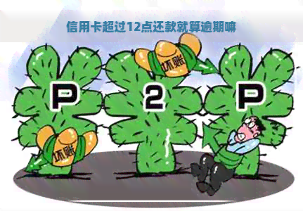 信用卡超过12点还款就算逾期嘛