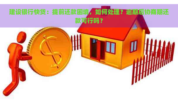 建设银行快贷：提前还款困境，如何处理？逾期后协商期还款可行吗？