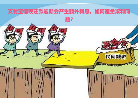 支付宝借呗还款逾期会产生额外利息，如何避免滚利问题？