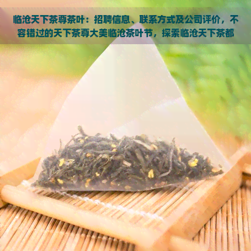 临沧天下茶尊茶叶：招聘信息、联系方式及公司评价，不容错过的天下茶尊大美临沧茶叶节，探索临沧天下茶都茶业